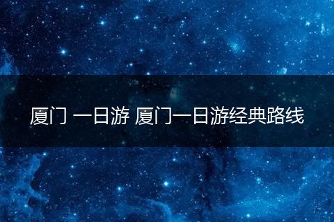 厦门 一日游 厦门一日游经典路线
