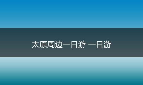 太原周边一日游 一日游