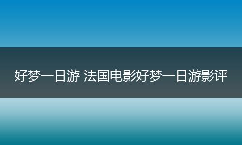 好梦一日游 法国电影好梦一日游影评