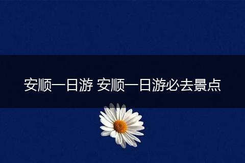安顺一日游 安顺一日游必去景点