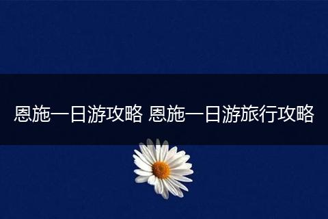 恩施一日游攻略 恩施一日游旅行攻略