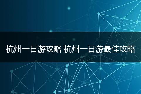 杭州一日游攻略 杭州一日游最佳攻略
