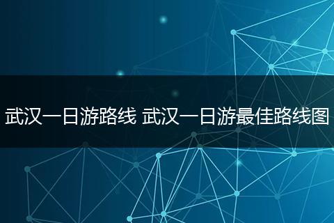 武汉一日游路线 武汉一日游最佳路线图