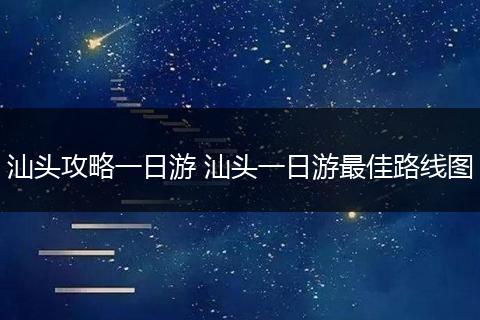 汕头攻略一日游 汕头一日游最佳路线图