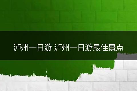 泸州一日游 泸州一日游最佳景点