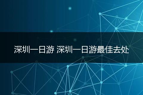 深圳一日游 深圳一日游最佳去处