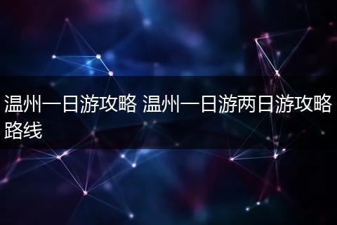 温州一日游攻略 温州一日游两日游攻略路线