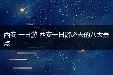 西安 一日游 西安一日游必去的八大景点