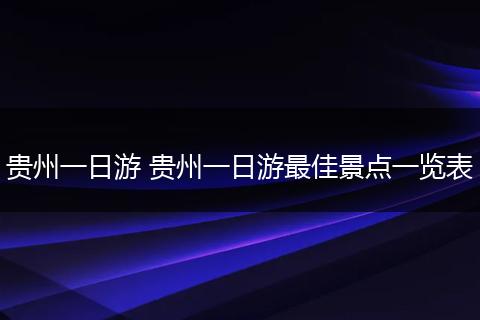 贵州一日游 贵州一日游最佳景点一览表
