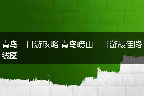 青岛一日游攻略 青岛崂山一日游最佳路线图