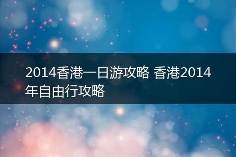 2014香港一日游攻略 香港2014年自由行攻略