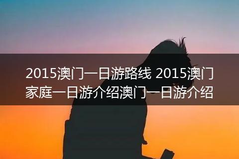 2015澳门一日游路线 2015澳门家庭一日游介绍澳门一日游介绍