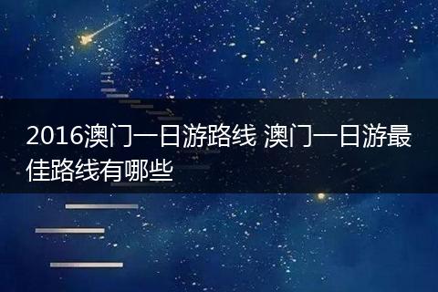 2016澳门一日游路线 澳门一日游最佳路线有哪些