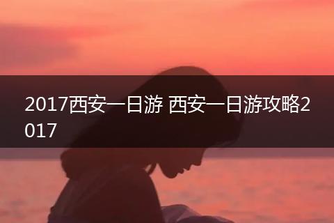 2017西安一日游 西安一日游攻略2017