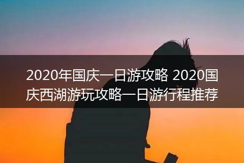 2020年国庆一日游攻略 2020国庆西湖游玩攻略一日游行程推荐