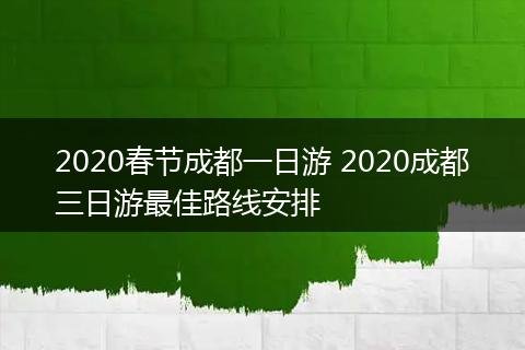 2020春节成都一日游 2020成都三日游最佳路线安排