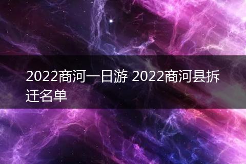 2022商河一日游 2022商河县拆迁名单