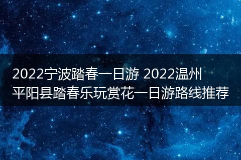 2022宁波踏春一日游 2022温州平阳县踏春乐玩赏花一日游路线推荐