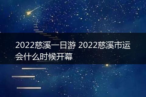 2022慈溪一日游 2022慈溪市运会什么时候开幕