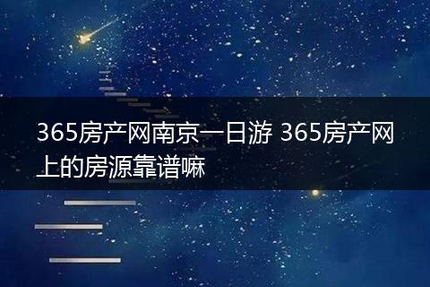 365房产网南京一日游 365房产网上的房源靠谱嘛