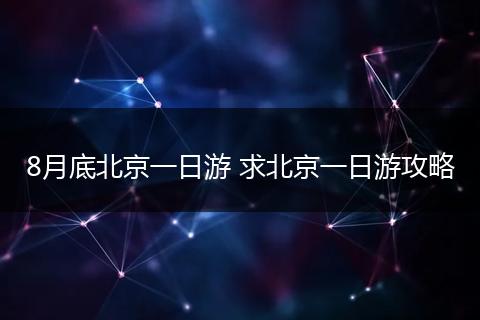 8月底北京一日游 求北京一日游攻略