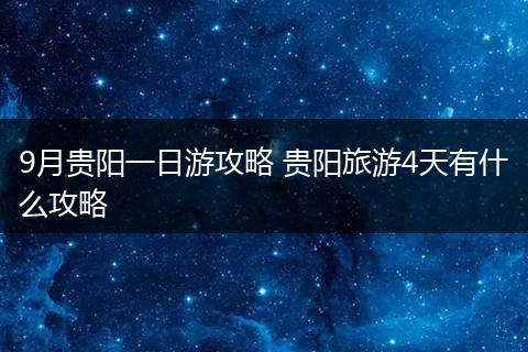 9月贵阳一日游攻略 贵阳旅游4天有什么攻略
