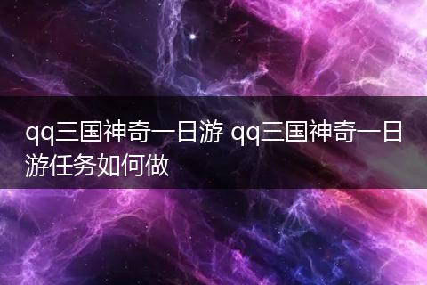 qq三国神奇一日游 qq三国神奇一日游任务如何做