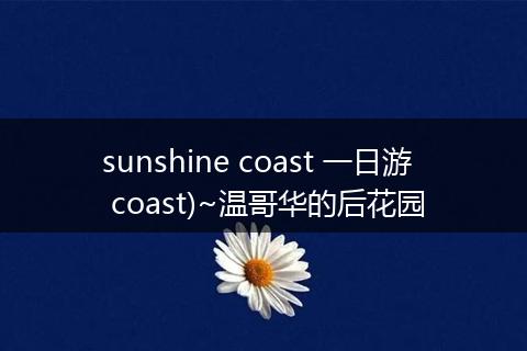 sunshine coast 一日游 coast)~温哥华的后花园
