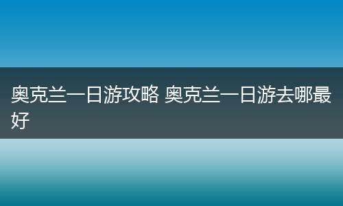 奥克兰一日游攻略 奥克兰一日游去哪最好