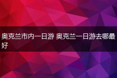 奥克兰市内一日游 奥克兰一日游去哪最好