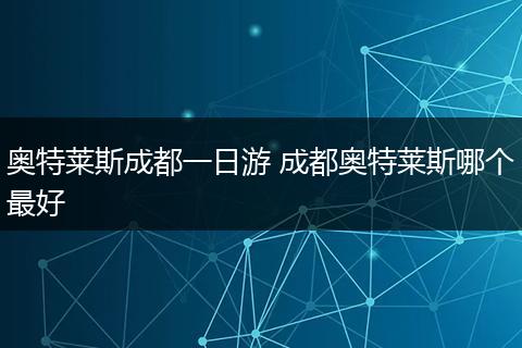 奥特莱斯成都一日游 成都奥特莱斯哪个最好