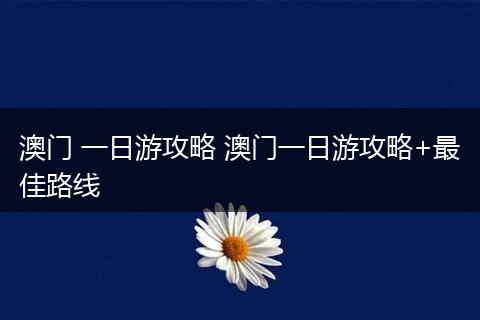 澳门 一日游攻略 澳门一日游攻略+最佳路线