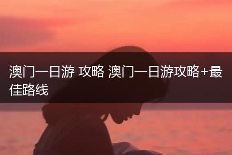 澳门一日游 攻略 澳门一日游攻略+最佳路线