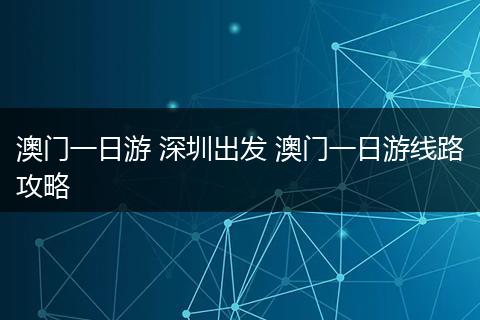 澳门一日游 深圳出发 澳门一日游线路攻略