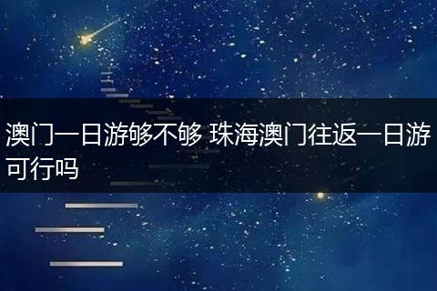 澳门一日游够不够 珠海澳门往返一日游可行吗