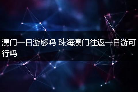 澳门一日游够吗 珠海澳门往返一日游可行吗