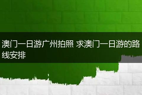 澳门一日游广州拍照 求澳门一日游的路线安排