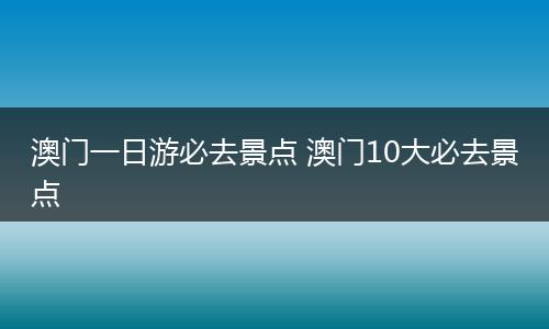 澳门一日游必去景点 澳门10大必去景点