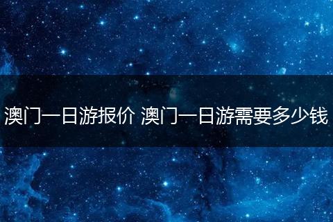 澳门一日游报价 澳门一日游需要多少钱