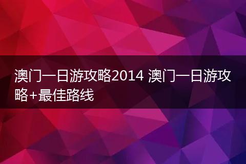 澳门一日游攻略2014 澳门一日游攻略+最佳路线
