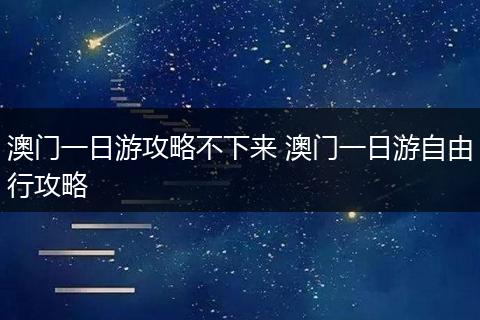 澳门一日游攻略不下来 澳门一日游自由行攻略