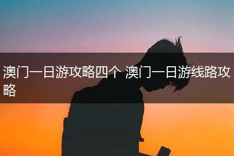 澳门一日游攻略四个 澳门一日游线路攻略