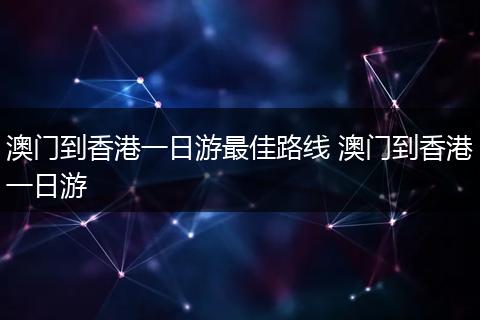 澳门到香港一日游最佳路线 澳门到香港一日游