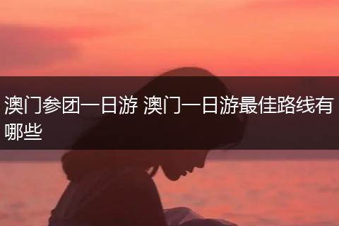 澳门参团一日游 澳门一日游最佳路线有哪些
