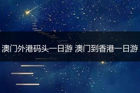 澳门外港码头一日游 澳门到香港一日游