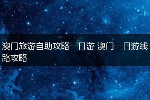 澳门旅游自助攻略一日游 澳门一日游线路攻略