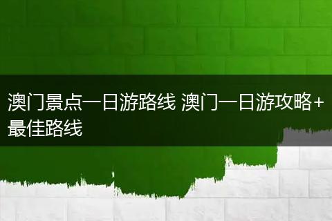 澳门景点一日游路线 澳门一日游攻略+最佳路线