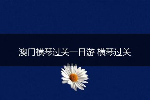 澳门横琴过关一日游 横琴过关