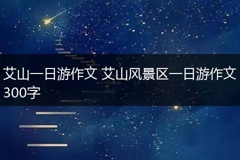 艾山一日游作文 艾山风景区一日游作文300字