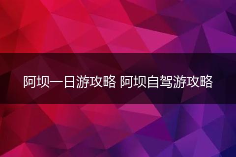 阿坝一日游攻略 阿坝自驾游攻略